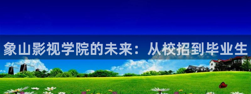 好好看影院：象山影视学院的未来：从校招到毕业生